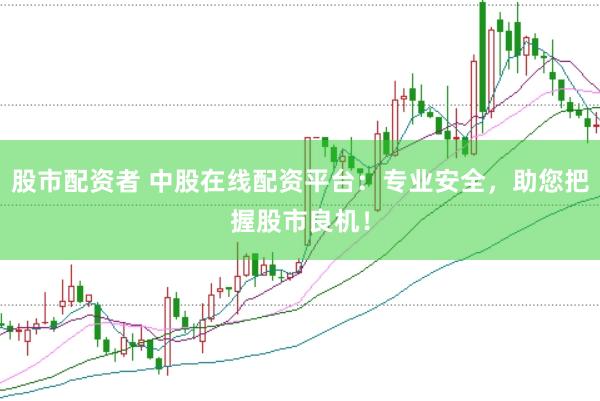 股市配资者 中股在线配资平台：专业安全，助您把握股市良机！
