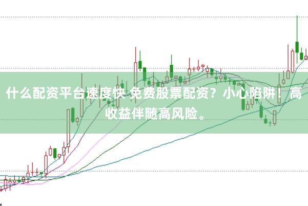 什么配资平台速度快 免费股票配资？小心陷阱！高收益伴随高风险。