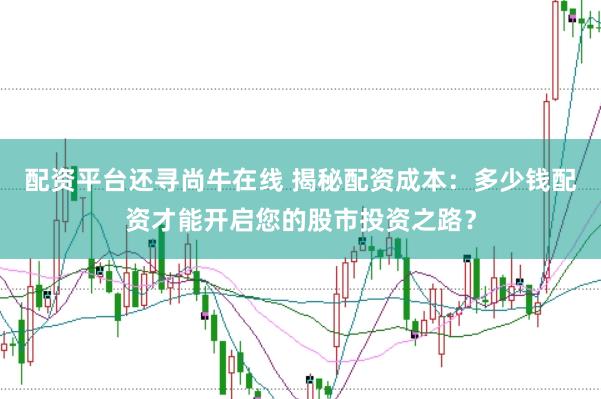 配资平台还寻尚牛在线 揭秘配资成本：多少钱配资才能开启您的股市投资之路？