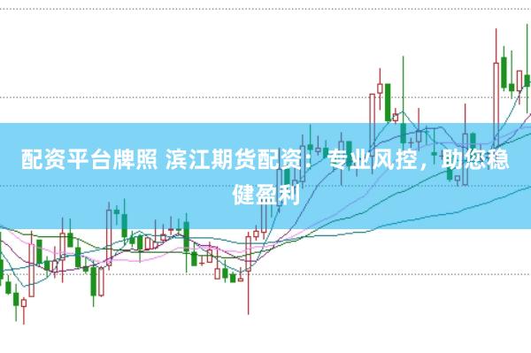配资平台牌照 滨江期货配资：专业风控，助您稳健盈利