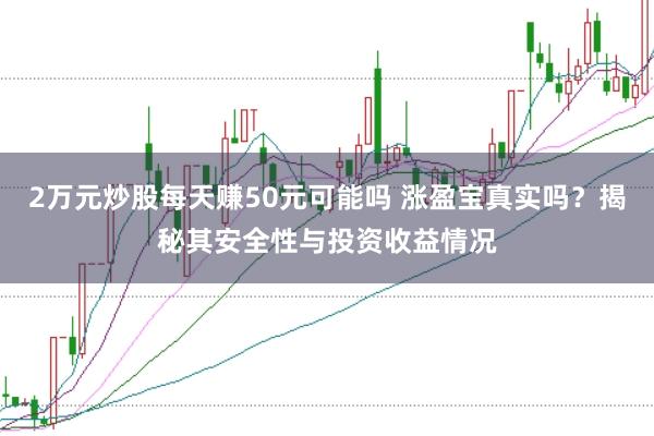 2万元炒股每天赚50元可能吗 涨盈宝真实吗？揭秘其安全性与投资收益情况