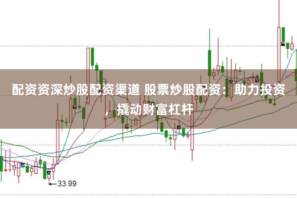 配资资深炒股配资渠道 股票炒股配资：助力投资，撬动财富杠杆