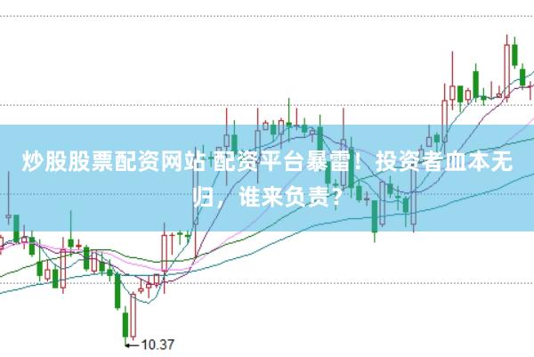炒股股票配资网站 配资平台暴雷！投资者血本无归，谁来负责？