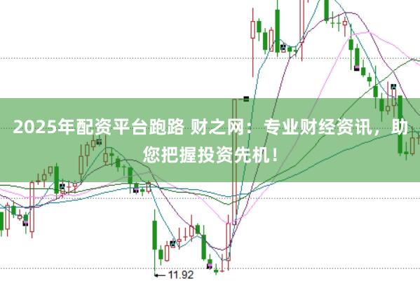 2025年配资平台跑路 财之网：专业财经资讯，助您把握投资先机！
