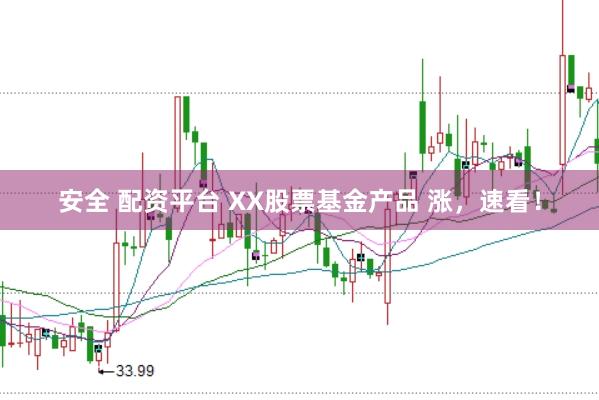 安全 配资平台 XX股票基金产品 涨，速看！