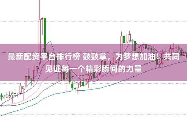 最新配资平台排行榜 鼓鼓掌，为梦想加油！共同见证每一个精彩瞬间的力量