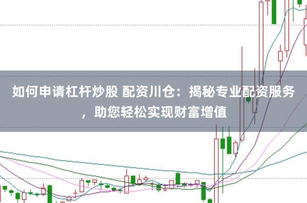 如何申请杠杆炒股 配资川仓：揭秘专业配资服务，助您轻松实现财富增值