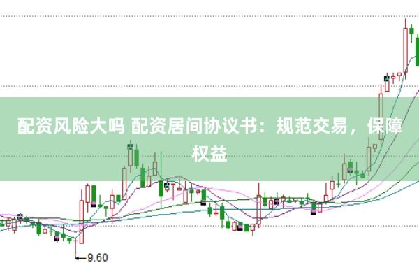 配资风险大吗 配资居间协议书：规范交易，保障权益