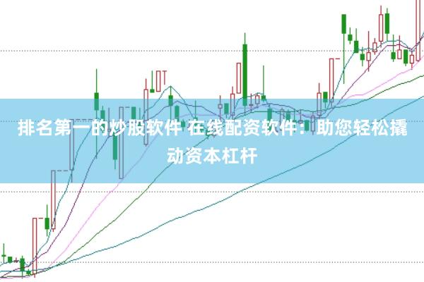 排名第一的炒股软件 在线配资软件：助您轻松撬动资本杠杆