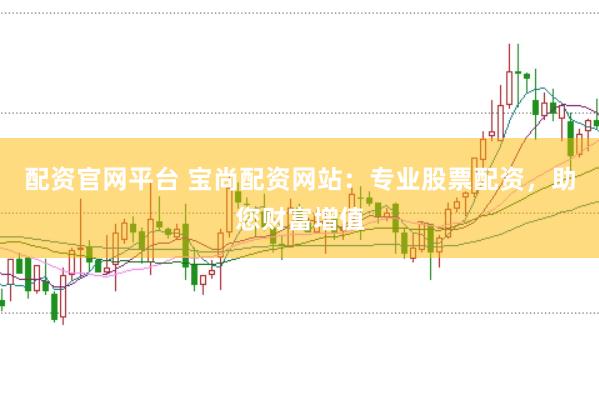 配资官网平台 宝尚配资网站：专业股票配资，助您财富增值