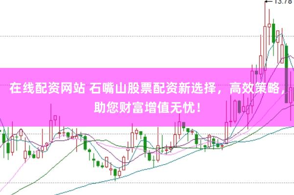 在线配资网站 石嘴山股票配资新选择，高效策略，助您财富增值无忧！