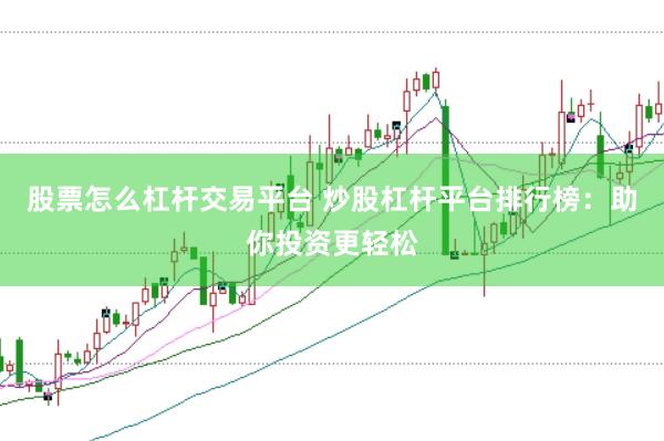 股票怎么杠杆交易平台 炒股杠杆平台排行榜：助你投资更轻松