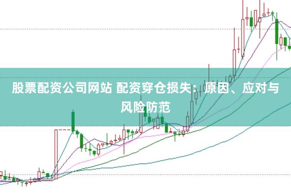 股票配资公司网站 配资穿仓损失：原因、应对与风险防范