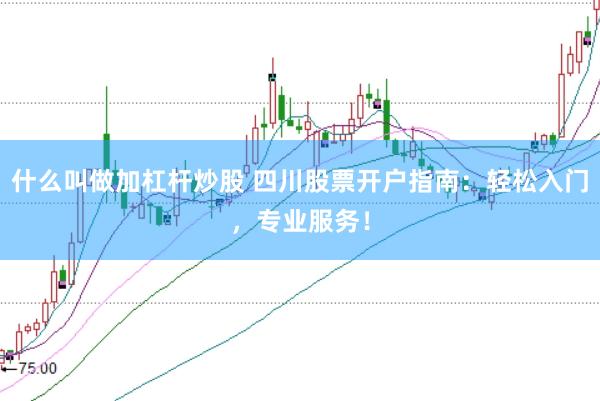 什么叫做加杠杆炒股 四川股票开户指南：轻松入门，专业服务！