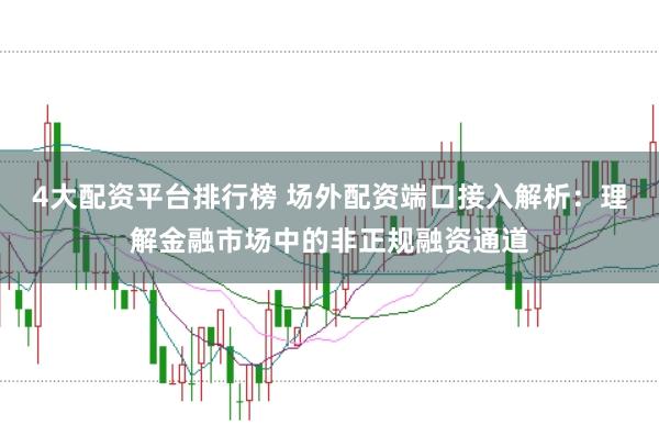 4大配资平台排行榜 场外配资端口接入解析：理解金融市场中的非正规融资通道