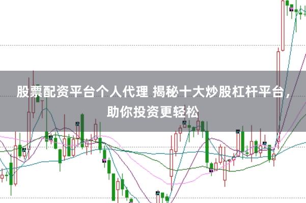 股票配资平台个人代理 揭秘十大炒股杠杆平台，助你投资更轻松