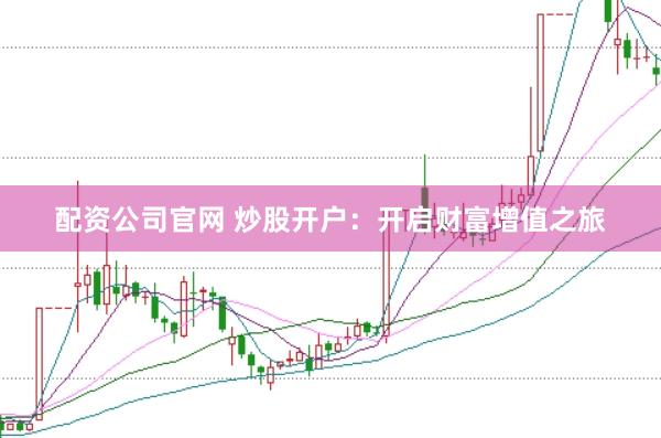配资公司官网 炒股开户：开启财富增值之旅