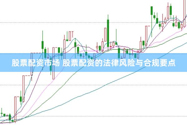 股票配资市场 股票配资的法律风险与合规要点