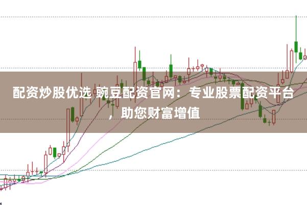 配资炒股优选 豌豆配资官网：专业股票配资平台，助您财富增值