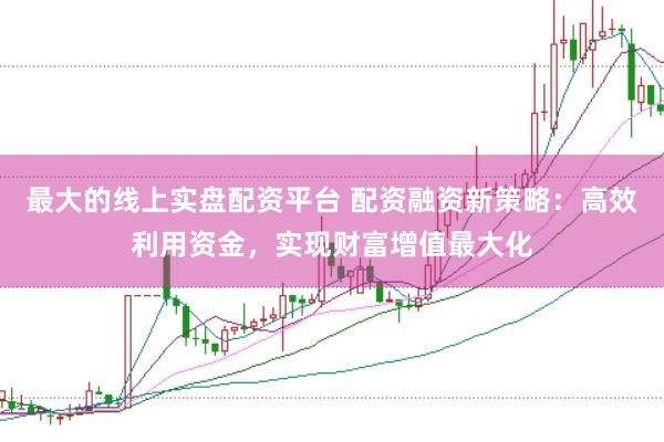 最大的线上实盘配资平台 配资融资新策略:高效利用资金,实现财富增值最大化