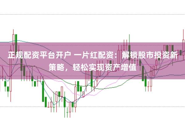 正规配资平台开户 一片红配资:解锁股市投资新策略,轻松实现资产增值