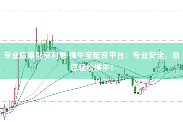 专业股票配资利息 擒牛宝配资平台:专业安全,助您轻松擒牛!