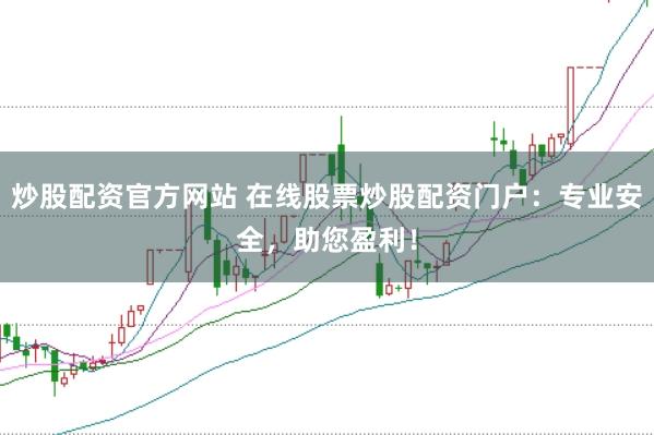 炒股配资官方网站 在线股票炒股配资门户:专业安全,助您盈利!