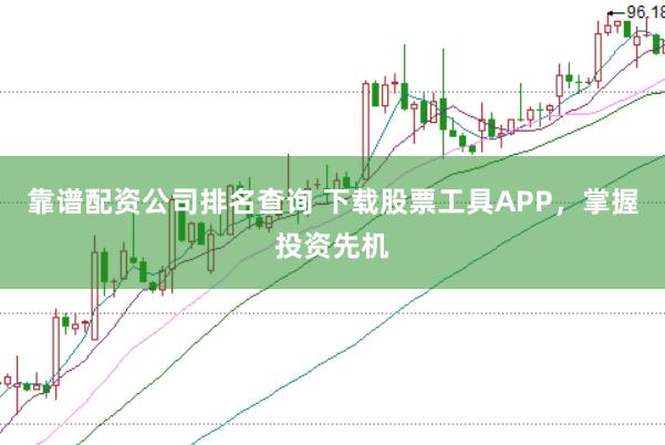 靠谱配资公司排名查询 下载股票工具APP，掌握投资先机