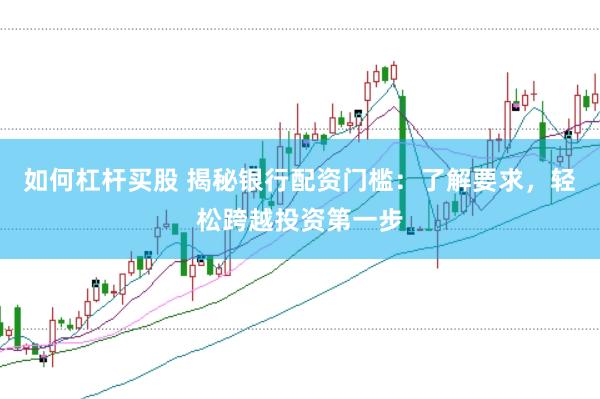 如何杠杆买股 揭秘银行配资门槛:了解要求,轻松跨越投资第一步