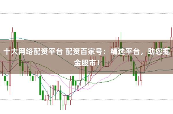 十大网络配资平台 配资百家号:精选平台,助您掘金股市!