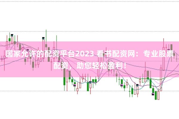 国家允许的配资平台2023 看书配资网:专业股票配资,助您轻松盈利!