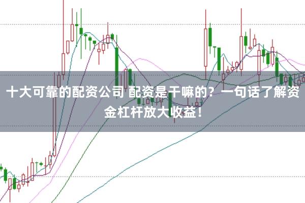 十大可靠的配资公司 配资是干嘛的?一句话了解资金杠杆放大收益!