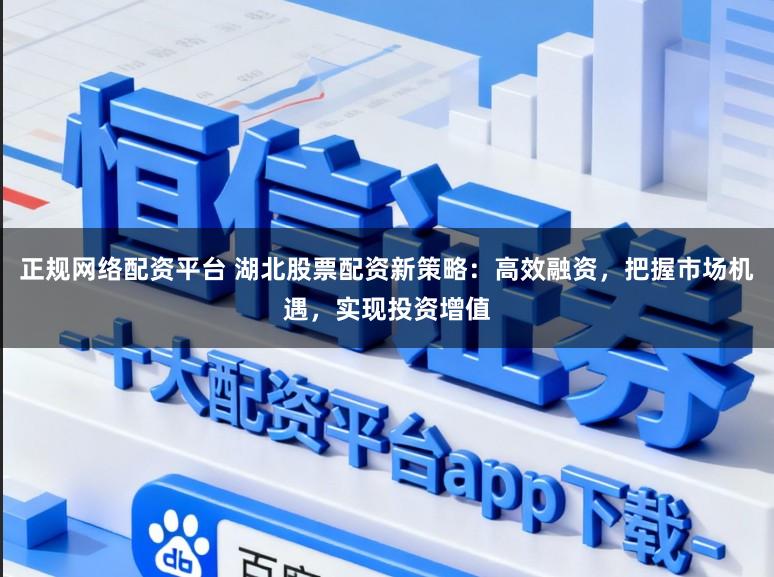 正规网络配资平台 湖北股票配资新策略:高效融资,把握市场机遇,实现投资增值