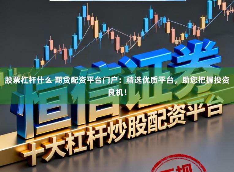 股票杠杆什么 期货配资平台门户:精选优质平台,助您把握投资良机!