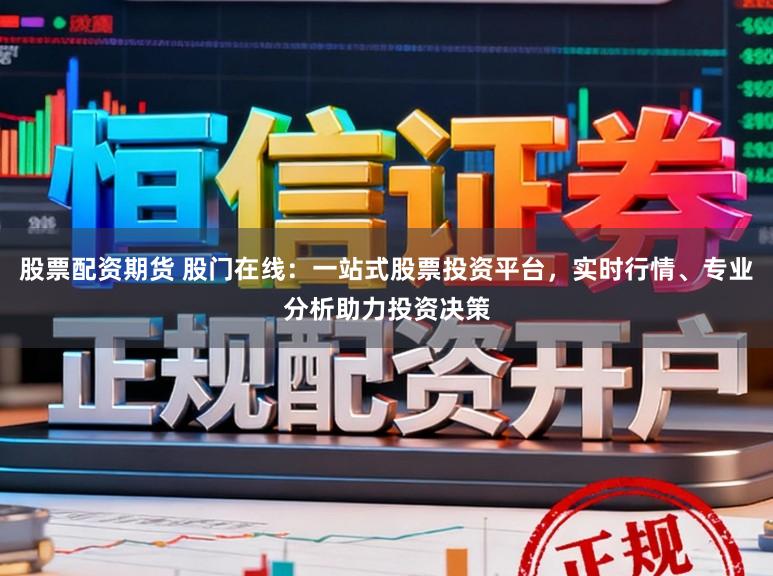 股票配资期货 股门在线：一站式股票投资平台，实时行情、专业分析助力投资决策