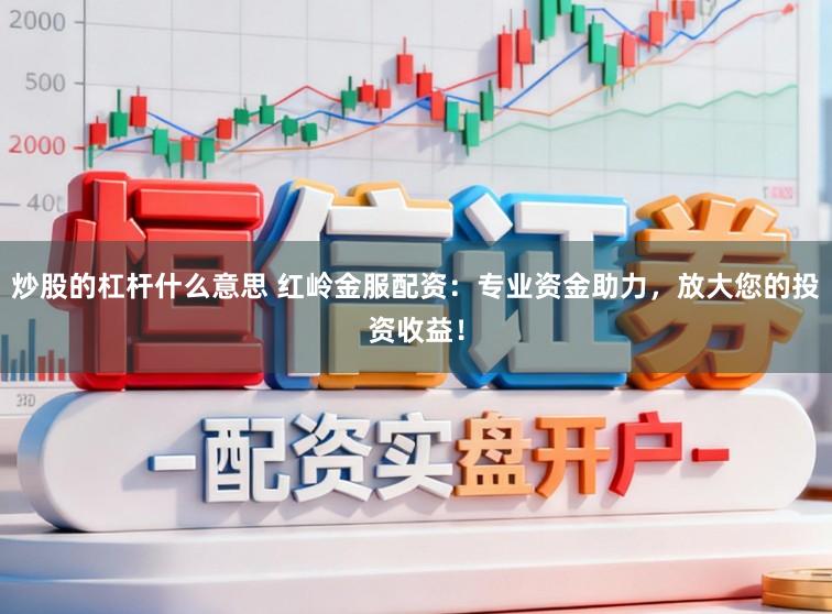 炒股的杠杆什么意思 红岭金服配资:专业资金助力,放大您的投资收益!