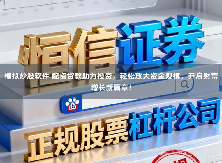 模拟炒股软件 配资贷款助力投资,轻松放大资金规模,开启财富增长新篇章!