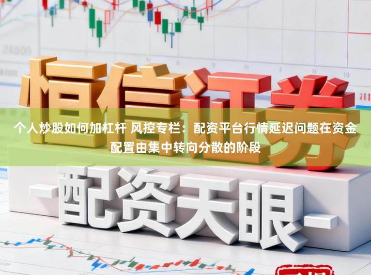 个人炒股如何加杠杆 风控专栏:配资平台行情延迟问题在资金配置由集中转向分散的阶段