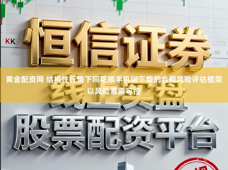 黄金配资网 结构性行情下同花顺手机版下载的合规风险评估框架以风险暴露可控