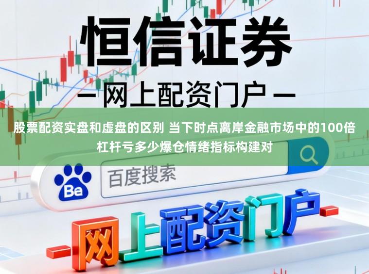 股票配资实盘和虚盘的区别 当下时点离岸金融市场中的100倍杠杆亏多少爆仓情绪指标构建对