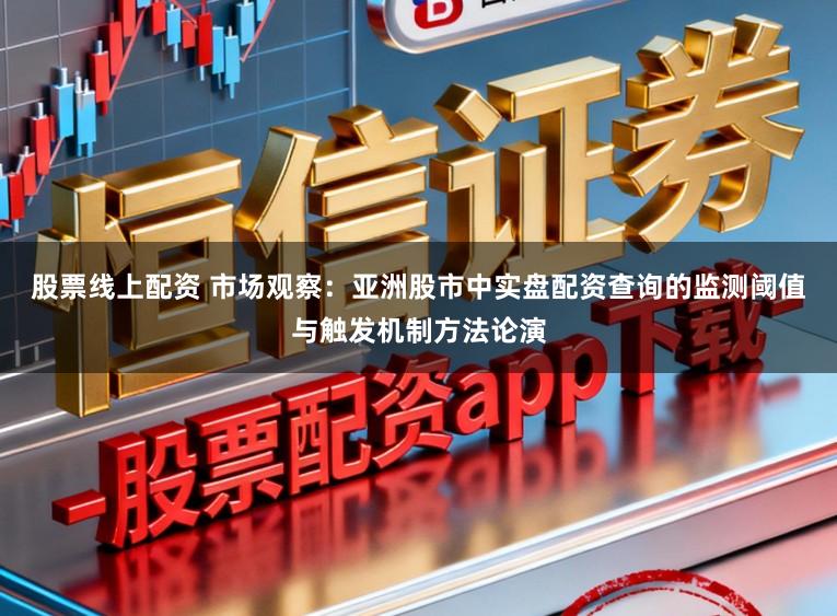 股票线上配资 市场观察：亚洲股市中实盘配资查询的监测阈值与触发机制方法论演