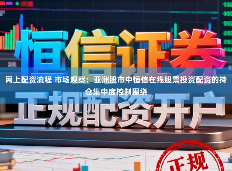 网上配资流程 市场观察：亚洲股市中恒信在线股票投资配资的持仓集中度控制围绕