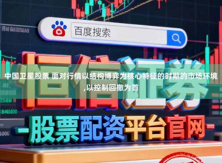 中国卫星股票 面对行情以结构博弈为核心特征的时期的市场环境，以控制回撤为首