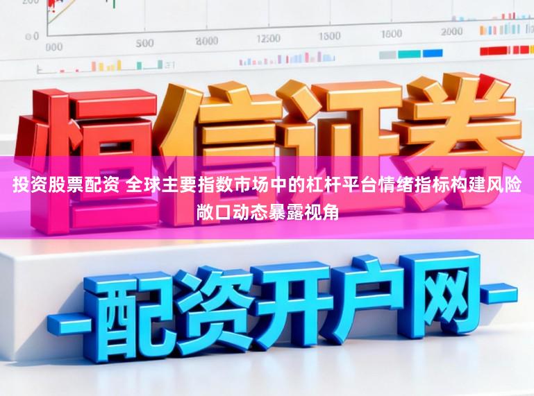 投资股票配资 全球主要指数市场中的杠杆平台情绪指标构建风险敞口动态暴露视角