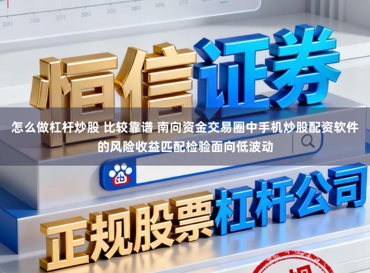 怎么做杠杆炒股 比较靠谱 南向资金交易圈中手机炒股配资软件的风险收益匹配检验面向低波动