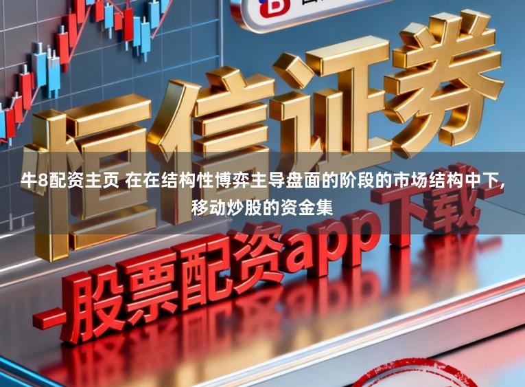 牛8配资主页 在在结构性博弈主导盘面的阶段的市场结构中下，移动炒股的资金集