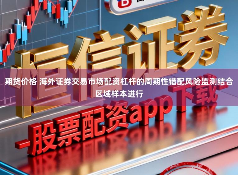 期货价格 海外证券交易市场配资杠杆的周期性错配风险监测结合区域样本进行