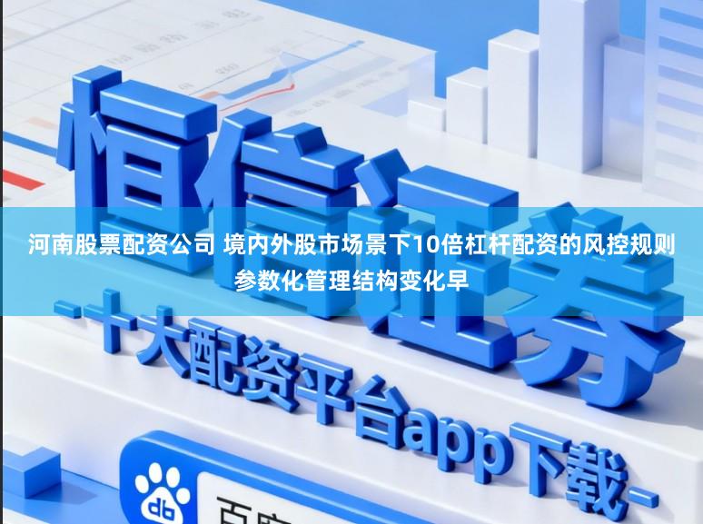 河南股票配资公司 境内外股市场景下10倍杠杆配资的风控规则参数化管理结构变化早
