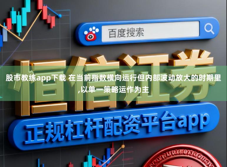 股市教练app下载 在当前指数横向运行但内部波动放大的时期里，以单一策略运作为主