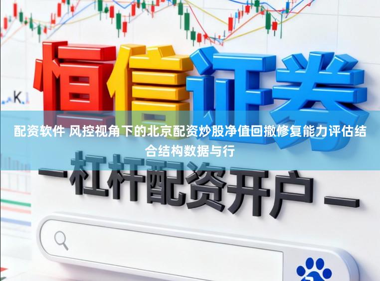 配资软件 风控视角下的北京配资炒股净值回撤修复能力评估结合结构数据与行